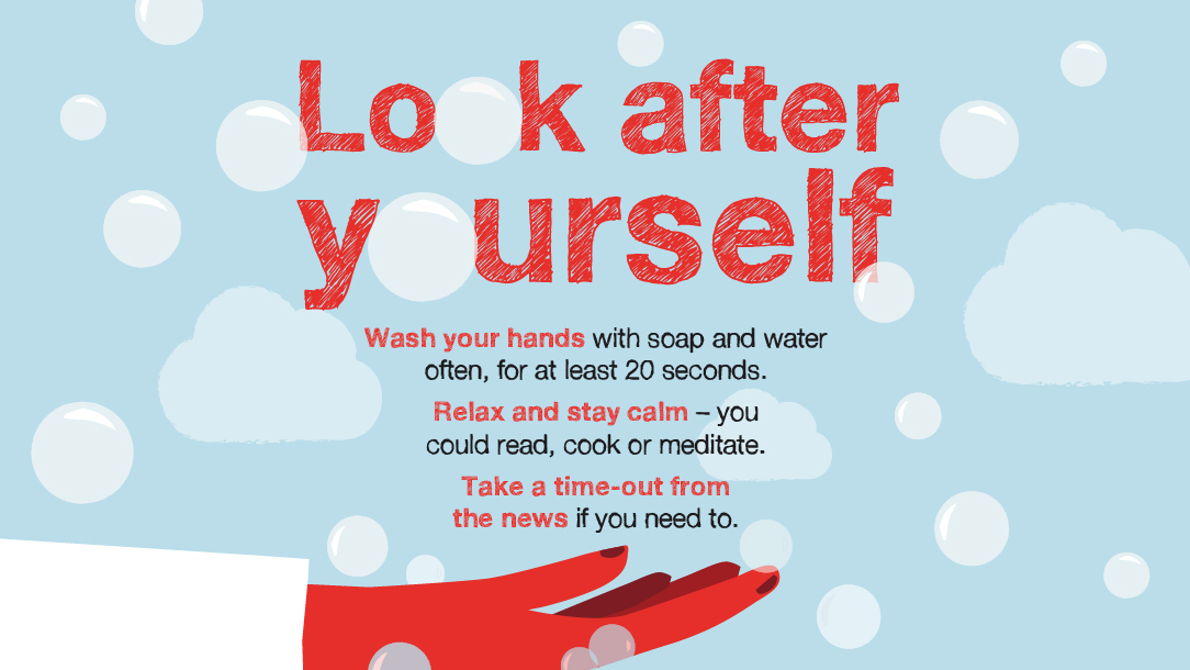 Drawing of hands holding words that say 'Look after yourself. Wash your hands frequently with soap and water for at least 20 seconds. Relax and stay calm - you could read, cook or meditate. Take a time-out from the news if you need to.'